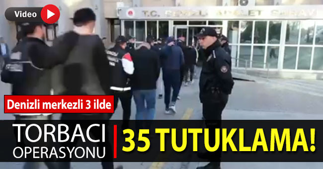 Denizli merkezli 3 ilde torbacı operasyonu: 35 tutuklama