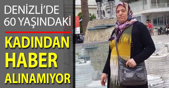 Denizli’de 60 yaşındaki kadından haber alınamıyor