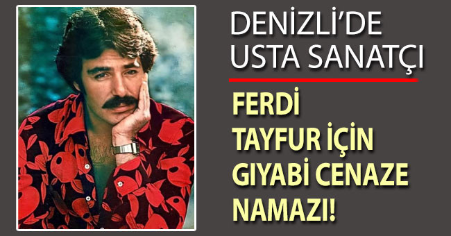 Denizli’de Ferdi Tayfur için gıyabi cenaze namazı kılacaklar