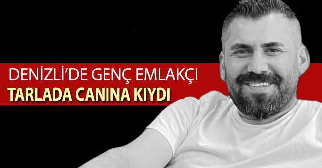 Denizli’de, genç emlakçı tarlada canına kıydı