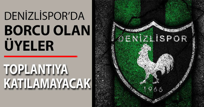 Denizlispor’da borcu olan üyeler toplantıya katılamayacak