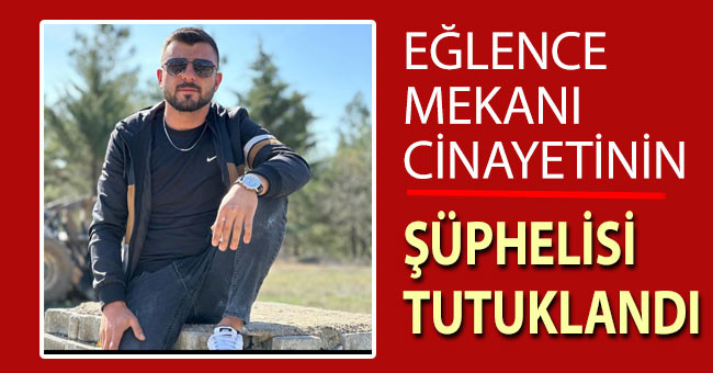 Eğlence mekanı cinayetinin şüphelisi tutuklandı