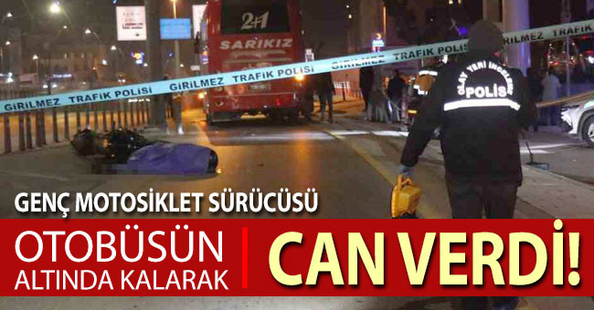 Genç motosiklet sürücüsü otobüsün altında kalarak can verdi