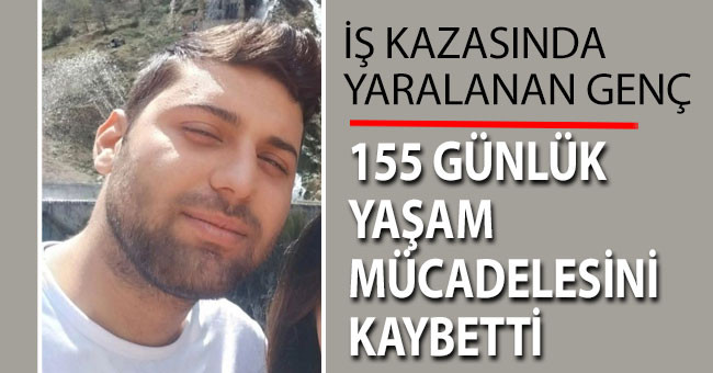 İş kazasında yaralanan genç 155 günlük yaşam mücadelesini kaybetti