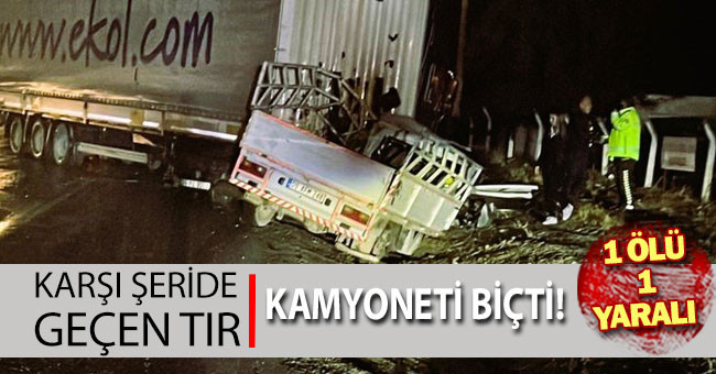 Karşı şeride geçen tır kamyoneti ezdi: 1 ölü, 1 yaralı