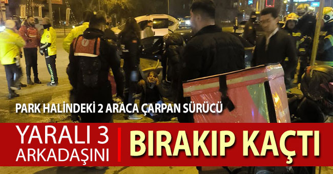 Park halindeki 2 araca çarpan sürücü, yaralı 3 arkadaşını bırakıp kaçtı