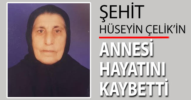 Şehit Hüseyin Çelik’in annesi hayatını kaybetti