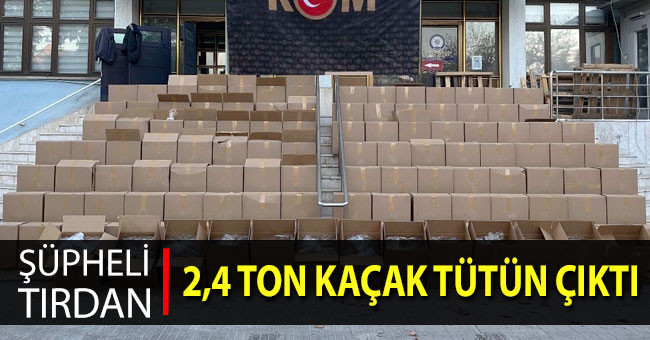 Şüpheli tırdan 2,4 ton kaçak tütün çıktı